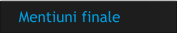 Mentiuni finale